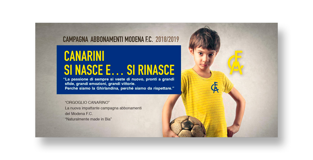 Advertising Modena FC by bia network. Un bambino con una maglietta gialla con un logo del Modena FC stilizzato a pennarello sopra guarda fiero in camera con un pallone sotto braccio . Una scritta risalta al suo fianco: "Canarini si nasce...e si rinasce!"